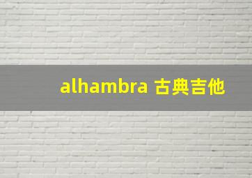 alhambra 古典吉他